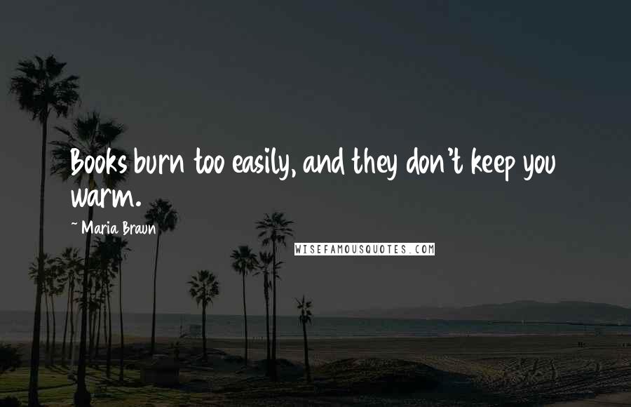 Maria Braun Quotes: Books burn too easily, and they don't keep you warm.