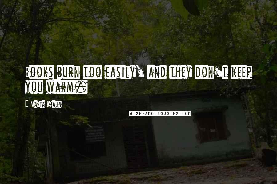 Maria Braun Quotes: Books burn too easily, and they don't keep you warm.
