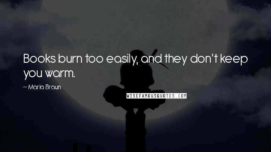 Maria Braun Quotes: Books burn too easily, and they don't keep you warm.