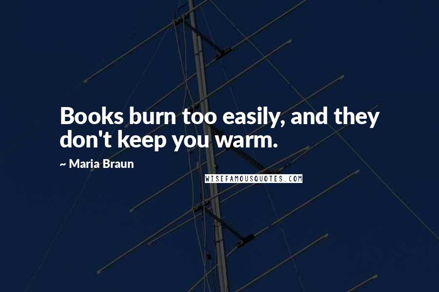 Maria Braun Quotes: Books burn too easily, and they don't keep you warm.