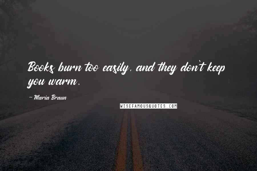 Maria Braun Quotes: Books burn too easily, and they don't keep you warm.