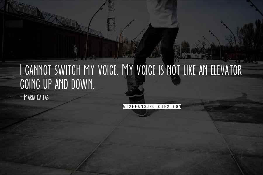 Maria Callas Quotes: I cannot switch my voice. My voice is not like an elevator going up and down.