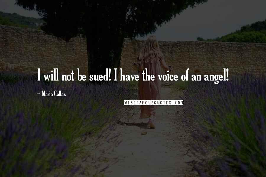 Maria Callas Quotes: I will not be sued! I have the voice of an angel!
