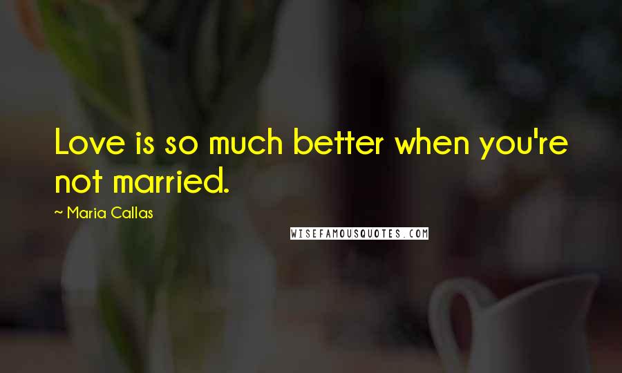 Maria Callas Quotes: Love is so much better when you're not married.