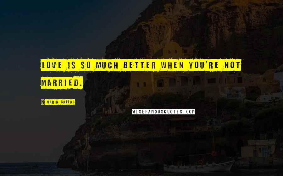 Maria Callas Quotes: Love is so much better when you're not married.