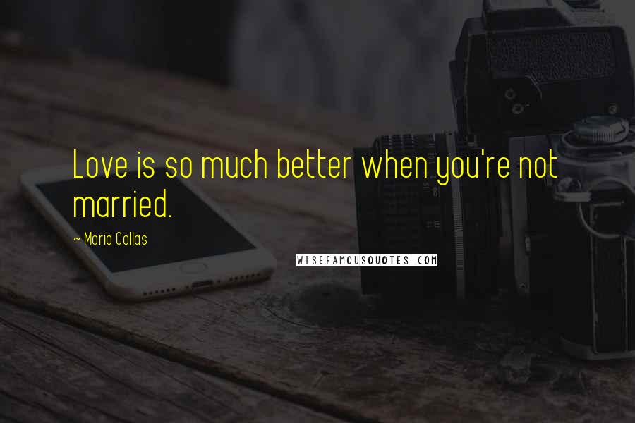 Maria Callas Quotes: Love is so much better when you're not married.