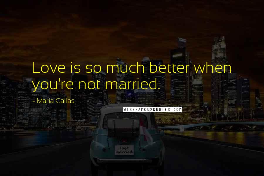 Maria Callas Quotes: Love is so much better when you're not married.