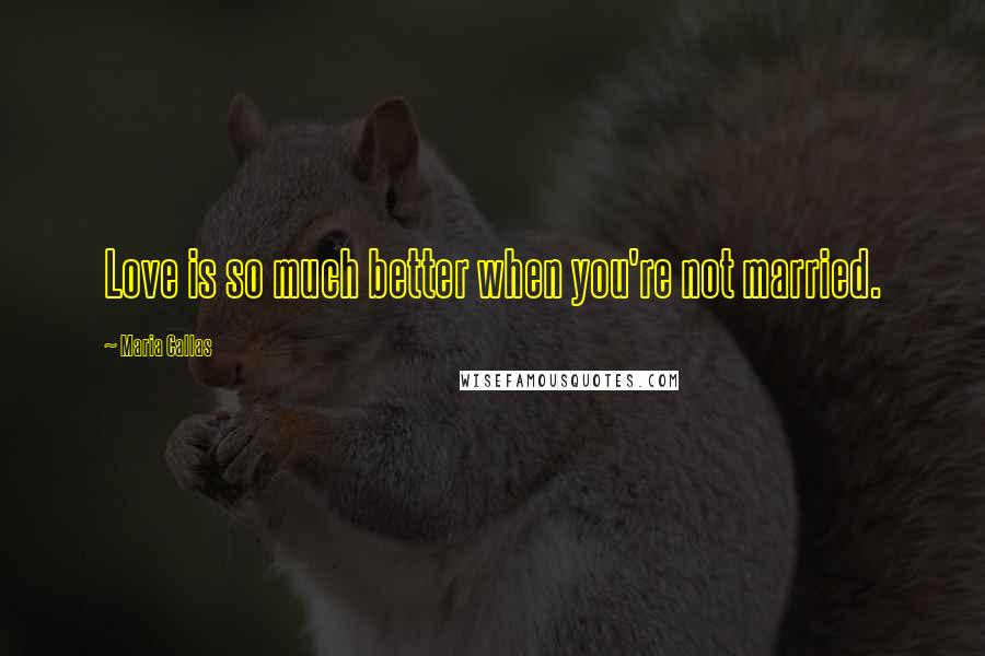 Maria Callas Quotes: Love is so much better when you're not married.