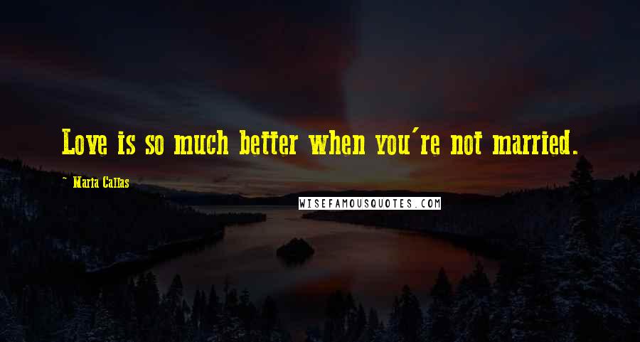 Maria Callas Quotes: Love is so much better when you're not married.