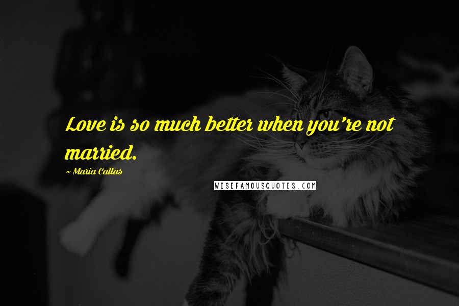 Maria Callas Quotes: Love is so much better when you're not married.