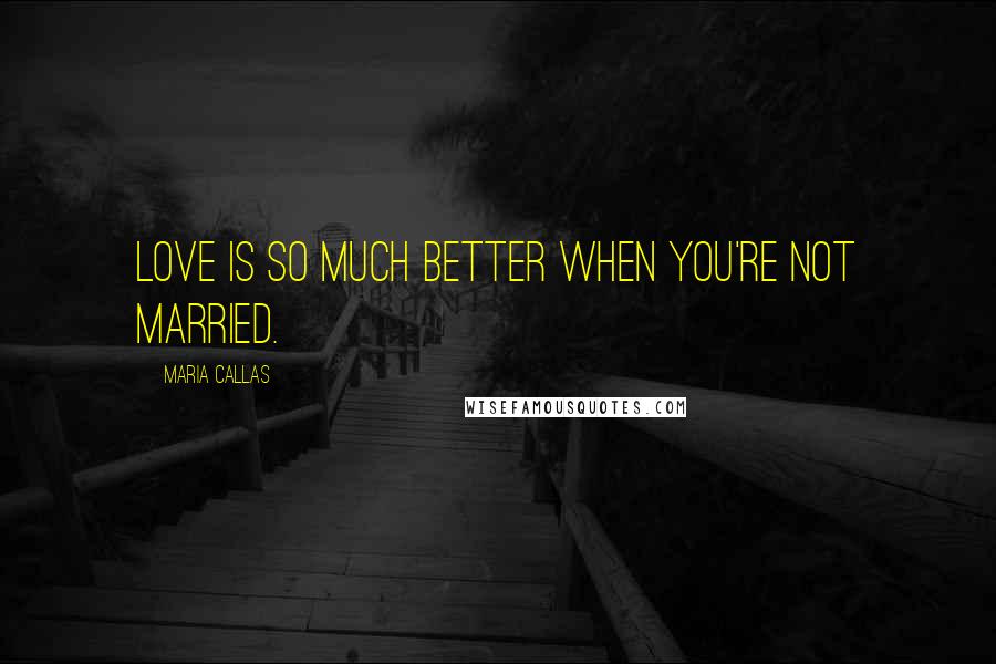 Maria Callas Quotes: Love is so much better when you're not married.