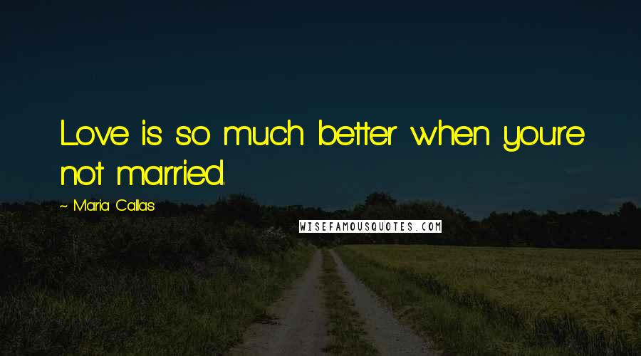 Maria Callas Quotes: Love is so much better when you're not married.