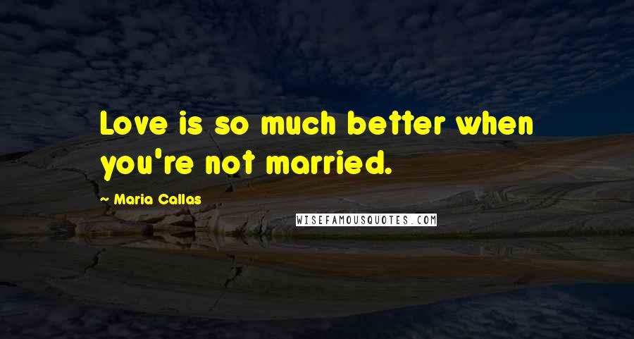 Maria Callas Quotes: Love is so much better when you're not married.