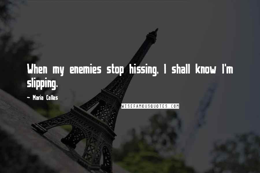 Maria Callas Quotes: When my enemies stop hissing, I shall know I'm slipping.