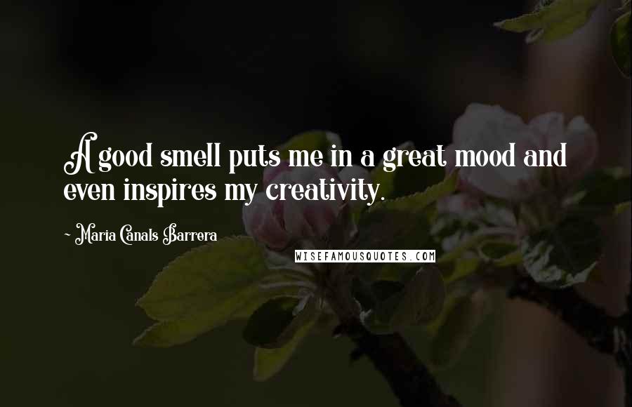 Maria Canals Barrera Quotes: A good smell puts me in a great mood and even inspires my creativity.