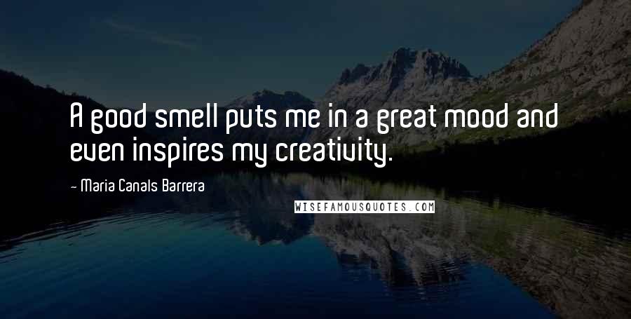 Maria Canals Barrera Quotes: A good smell puts me in a great mood and even inspires my creativity.