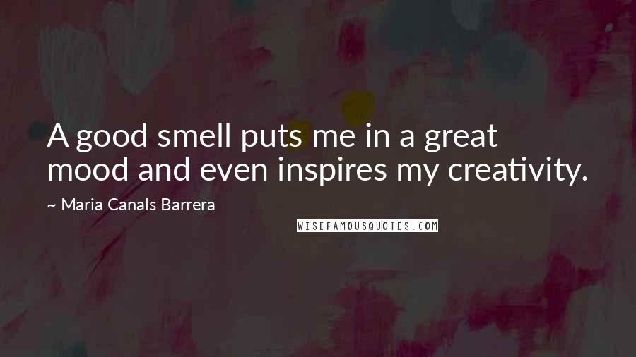 Maria Canals Barrera Quotes: A good smell puts me in a great mood and even inspires my creativity.