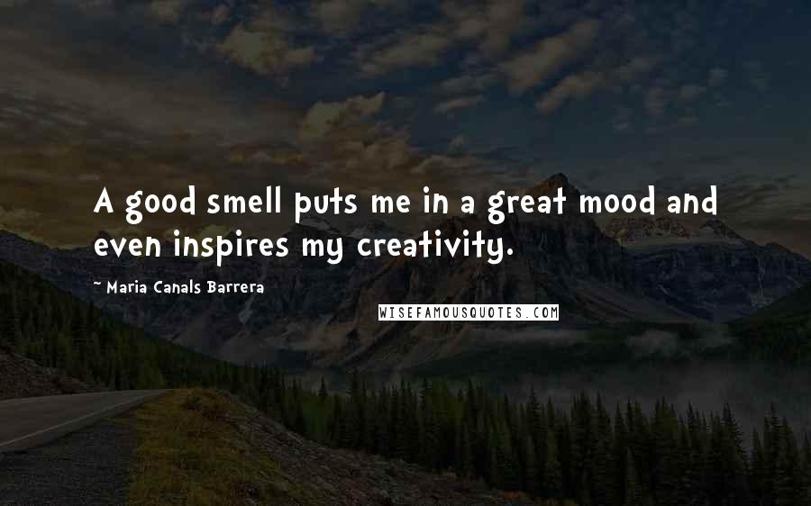 Maria Canals Barrera Quotes: A good smell puts me in a great mood and even inspires my creativity.