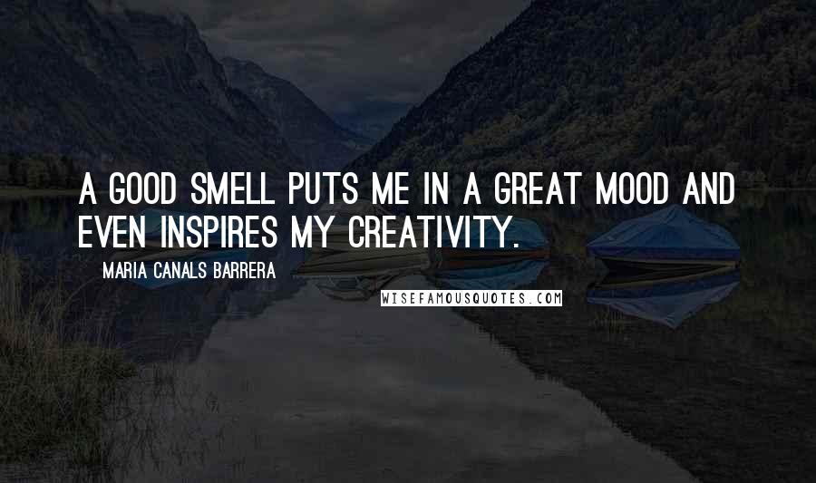 Maria Canals Barrera Quotes: A good smell puts me in a great mood and even inspires my creativity.