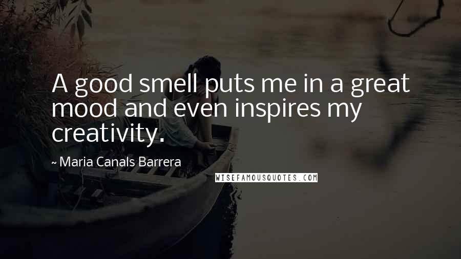 Maria Canals Barrera Quotes: A good smell puts me in a great mood and even inspires my creativity.