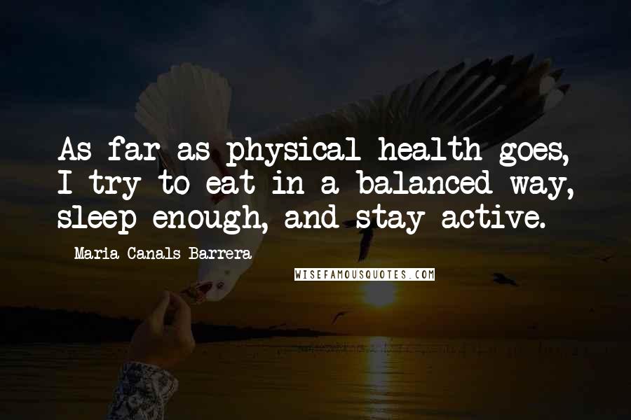 Maria Canals Barrera Quotes: As far as physical health goes, I try to eat in a balanced way, sleep enough, and stay active.