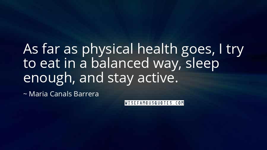 Maria Canals Barrera Quotes: As far as physical health goes, I try to eat in a balanced way, sleep enough, and stay active.