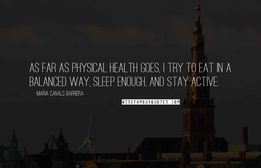 Maria Canals Barrera Quotes: As far as physical health goes, I try to eat in a balanced way, sleep enough, and stay active.