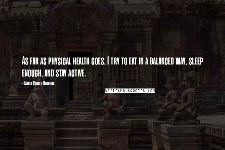 Maria Canals Barrera Quotes: As far as physical health goes, I try to eat in a balanced way, sleep enough, and stay active.