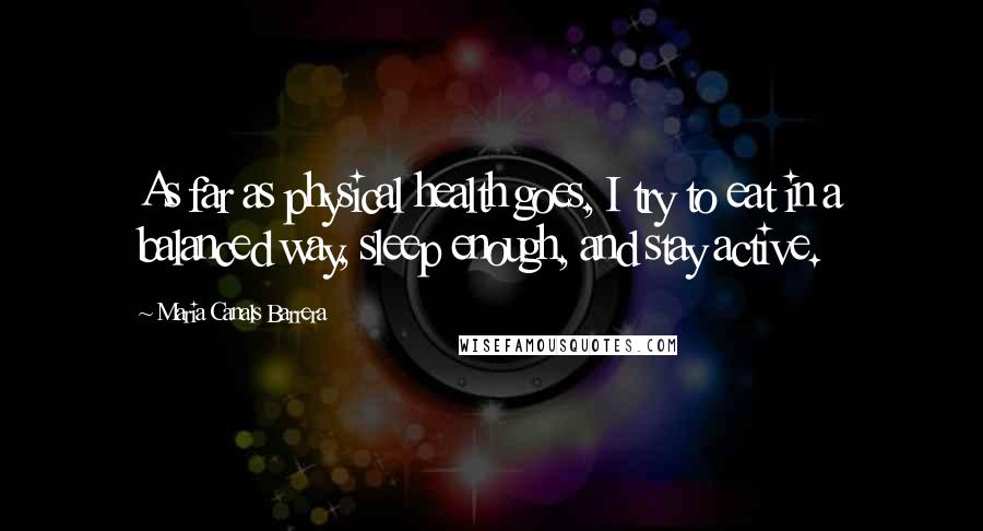 Maria Canals Barrera Quotes: As far as physical health goes, I try to eat in a balanced way, sleep enough, and stay active.