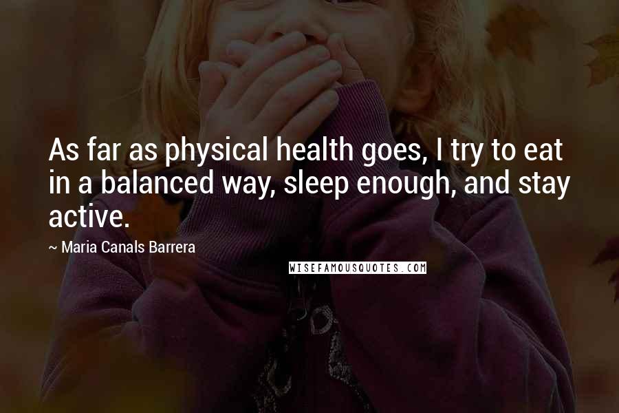 Maria Canals Barrera Quotes: As far as physical health goes, I try to eat in a balanced way, sleep enough, and stay active.