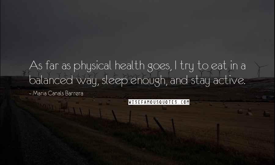 Maria Canals Barrera Quotes: As far as physical health goes, I try to eat in a balanced way, sleep enough, and stay active.