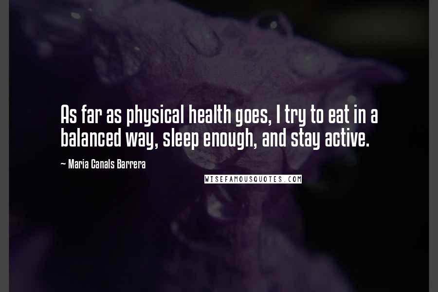 Maria Canals Barrera Quotes: As far as physical health goes, I try to eat in a balanced way, sleep enough, and stay active.