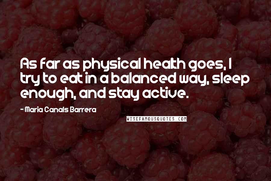 Maria Canals Barrera Quotes: As far as physical health goes, I try to eat in a balanced way, sleep enough, and stay active.