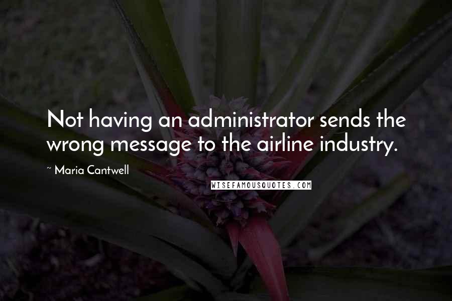 Maria Cantwell Quotes: Not having an administrator sends the wrong message to the airline industry.