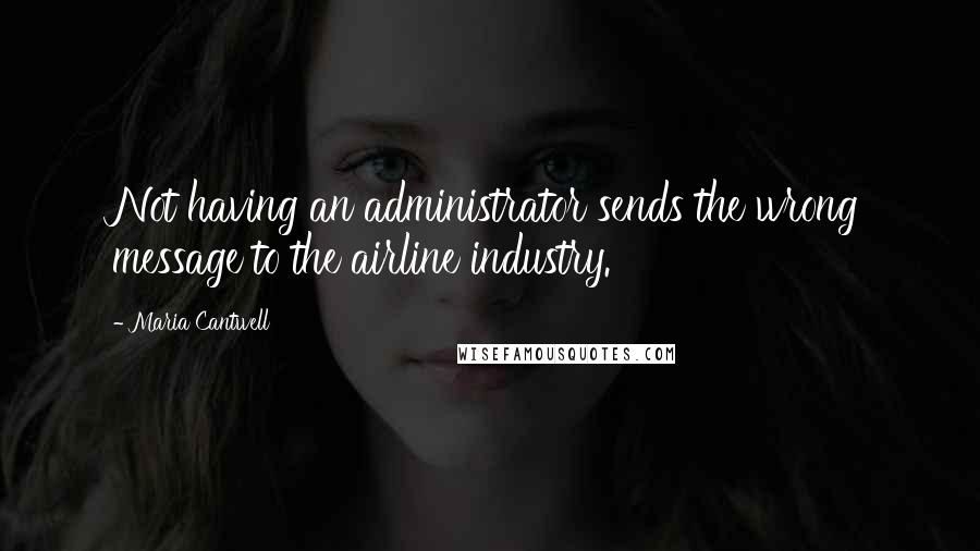 Maria Cantwell Quotes: Not having an administrator sends the wrong message to the airline industry.