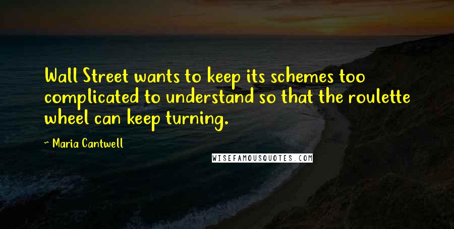 Maria Cantwell Quotes: Wall Street wants to keep its schemes too complicated to understand so that the roulette wheel can keep turning.