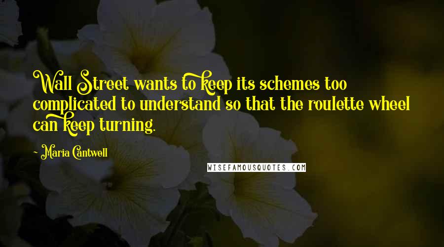 Maria Cantwell Quotes: Wall Street wants to keep its schemes too complicated to understand so that the roulette wheel can keep turning.