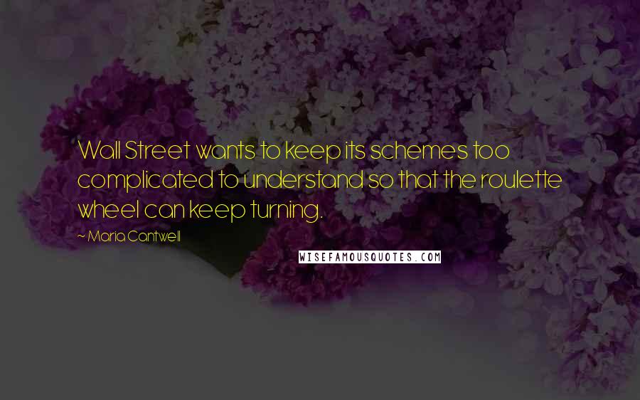 Maria Cantwell Quotes: Wall Street wants to keep its schemes too complicated to understand so that the roulette wheel can keep turning.