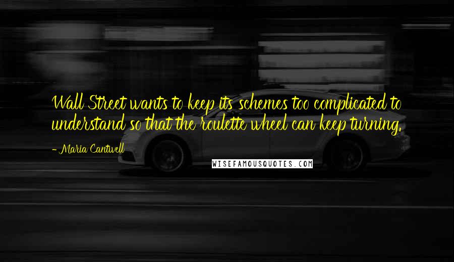 Maria Cantwell Quotes: Wall Street wants to keep its schemes too complicated to understand so that the roulette wheel can keep turning.