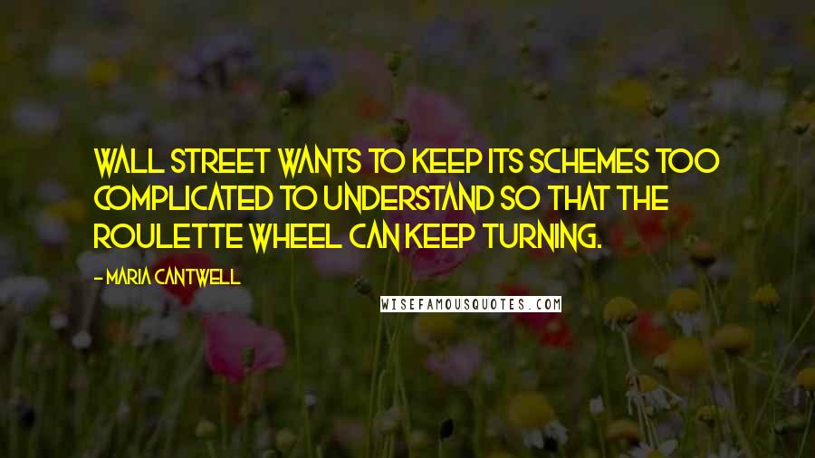 Maria Cantwell Quotes: Wall Street wants to keep its schemes too complicated to understand so that the roulette wheel can keep turning.