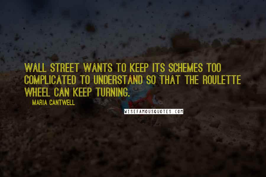 Maria Cantwell Quotes: Wall Street wants to keep its schemes too complicated to understand so that the roulette wheel can keep turning.