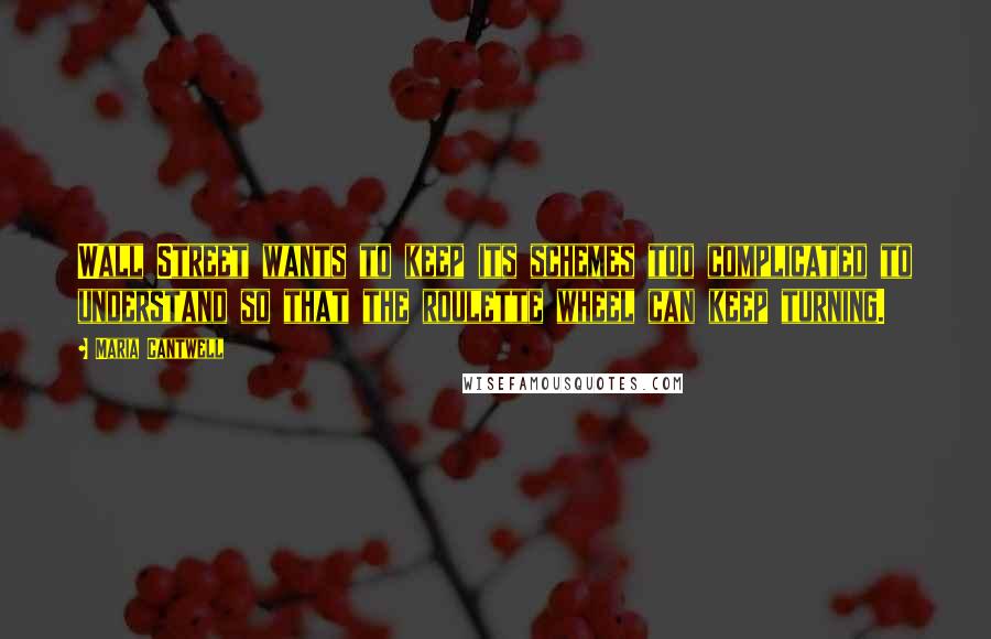 Maria Cantwell Quotes: Wall Street wants to keep its schemes too complicated to understand so that the roulette wheel can keep turning.