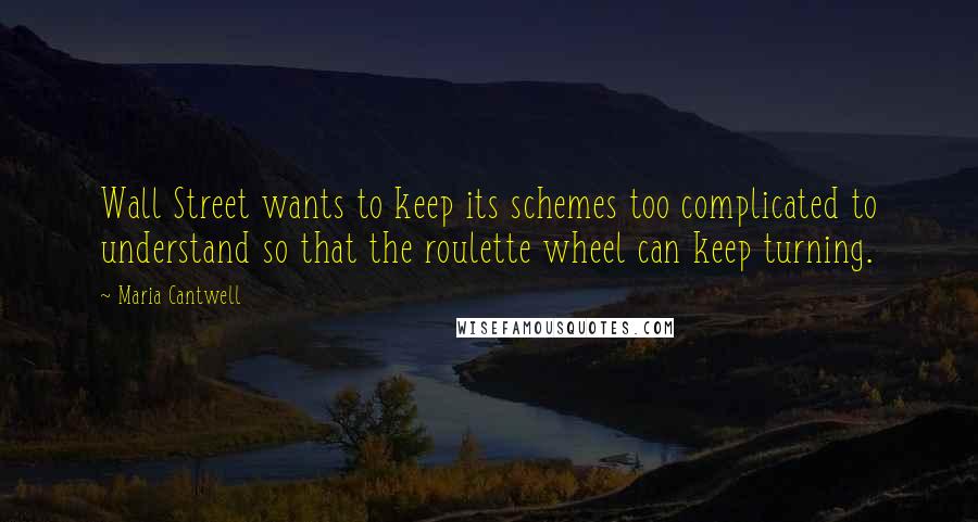 Maria Cantwell Quotes: Wall Street wants to keep its schemes too complicated to understand so that the roulette wheel can keep turning.