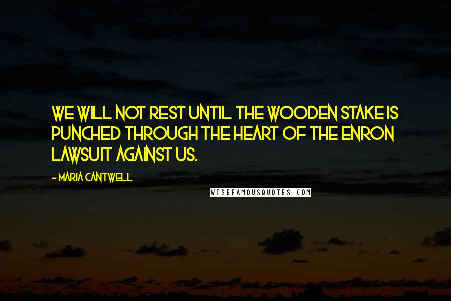 Maria Cantwell Quotes: We will not rest until the wooden stake is punched through the heart of the Enron lawsuit against us.