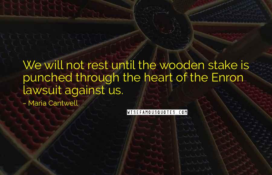 Maria Cantwell Quotes: We will not rest until the wooden stake is punched through the heart of the Enron lawsuit against us.