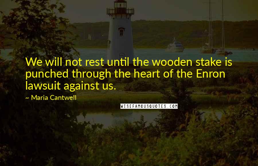 Maria Cantwell Quotes: We will not rest until the wooden stake is punched through the heart of the Enron lawsuit against us.