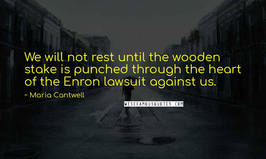 Maria Cantwell Quotes: We will not rest until the wooden stake is punched through the heart of the Enron lawsuit against us.