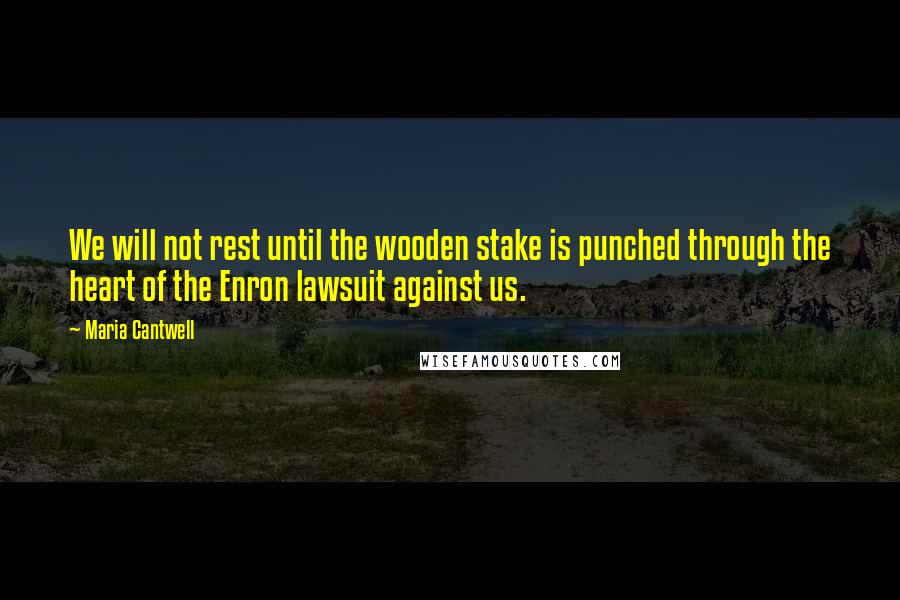 Maria Cantwell Quotes: We will not rest until the wooden stake is punched through the heart of the Enron lawsuit against us.