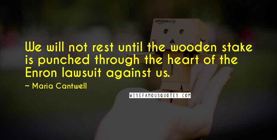 Maria Cantwell Quotes: We will not rest until the wooden stake is punched through the heart of the Enron lawsuit against us.