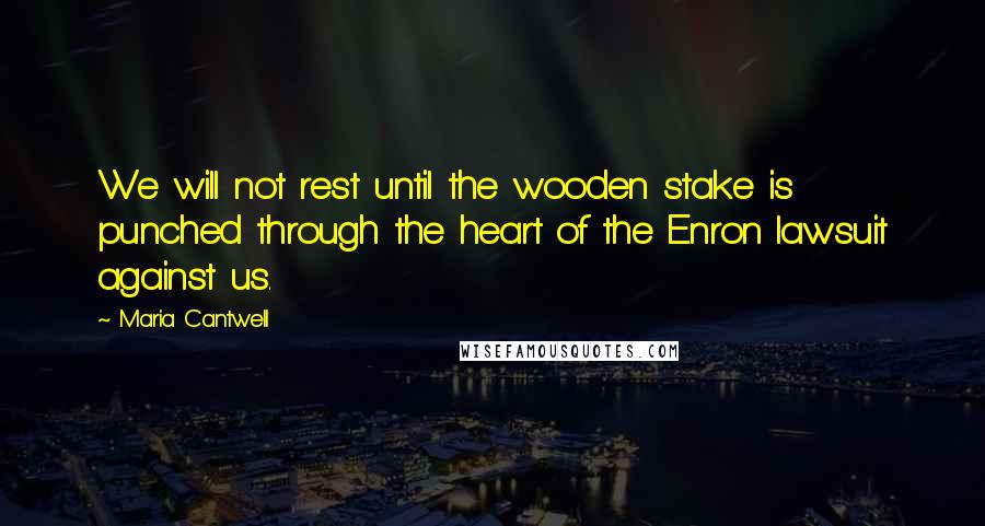 Maria Cantwell Quotes: We will not rest until the wooden stake is punched through the heart of the Enron lawsuit against us.